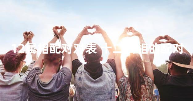 12属相配对对表 十二属相的配对